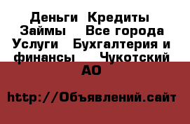 Деньги. Кредиты. Займы. - Все города Услуги » Бухгалтерия и финансы   . Чукотский АО